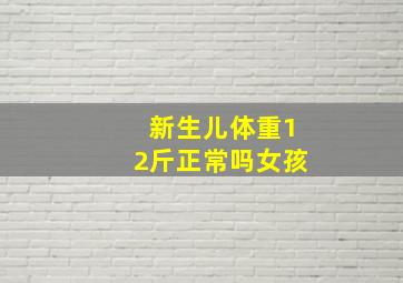 新生儿体重12斤正常吗女孩