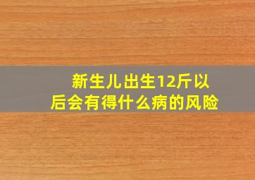 新生儿出生12斤以后会有得什么病的风险