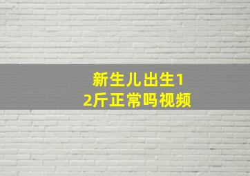 新生儿出生12斤正常吗视频