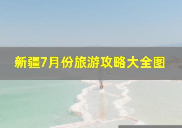 新疆7月份旅游攻略大全图