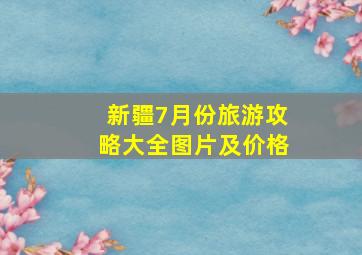 新疆7月份旅游攻略大全图片及价格