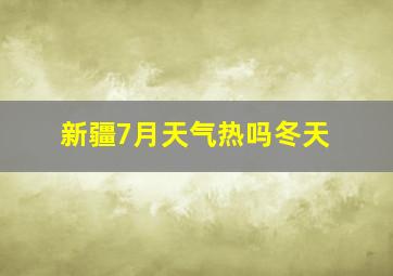 新疆7月天气热吗冬天