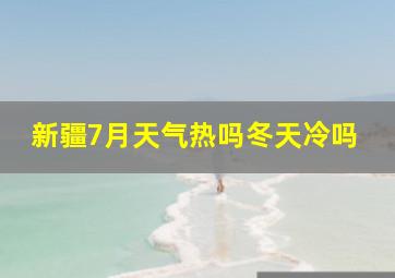 新疆7月天气热吗冬天冷吗