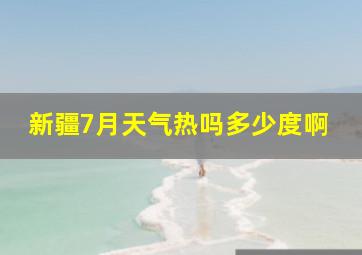 新疆7月天气热吗多少度啊