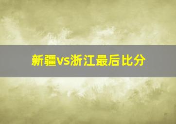 新疆vs浙江最后比分