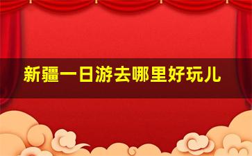 新疆一日游去哪里好玩儿