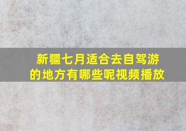 新疆七月适合去自驾游的地方有哪些呢视频播放