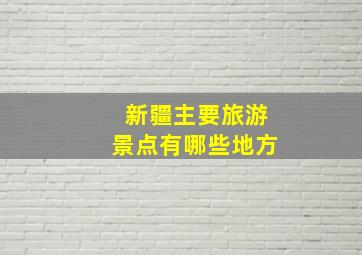 新疆主要旅游景点有哪些地方