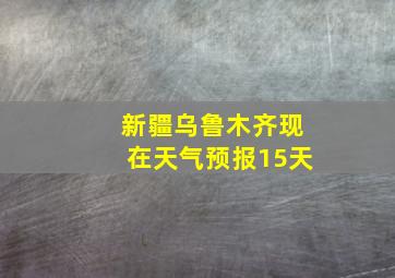 新疆乌鲁木齐现在天气预报15天