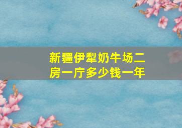 新疆伊犁奶牛场二房一庁多少钱一年