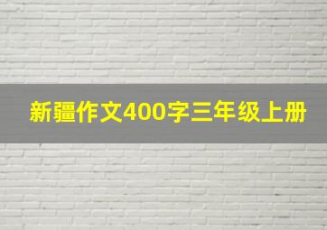 新疆作文400字三年级上册