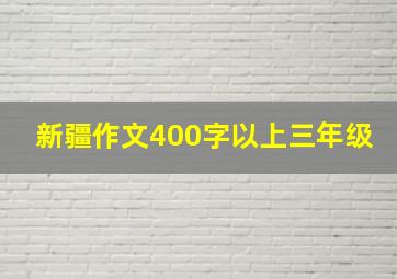 新疆作文400字以上三年级