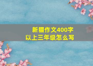 新疆作文400字以上三年级怎么写