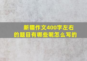 新疆作文400字左右的题目有哪些呢怎么写的