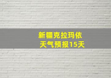 新疆克拉玛依天气预报15天