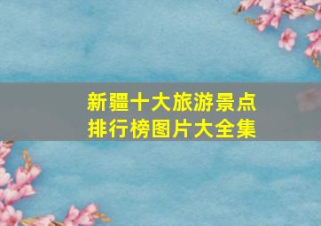 新疆十大旅游景点排行榜图片大全集