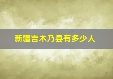 新疆吉木乃县有多少人