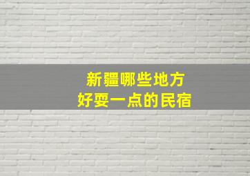 新疆哪些地方好耍一点的民宿