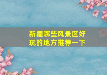 新疆哪些风景区好玩的地方推荐一下