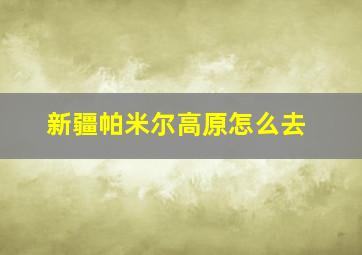 新疆帕米尔高原怎么去