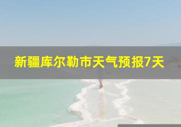 新疆库尔勒市天气预报7天