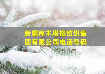 新疆库木塔格纺织集团有限公司电话号码