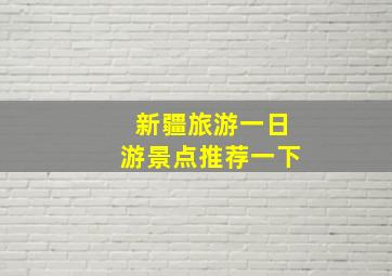 新疆旅游一日游景点推荐一下