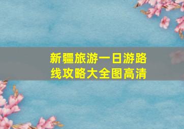 新疆旅游一日游路线攻略大全图高清