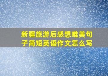 新疆旅游后感想唯美句子简短英语作文怎么写