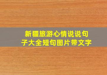 新疆旅游心情说说句子大全短句图片带文字