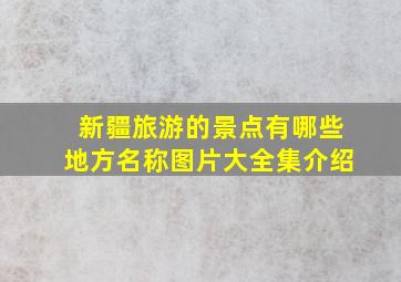 新疆旅游的景点有哪些地方名称图片大全集介绍