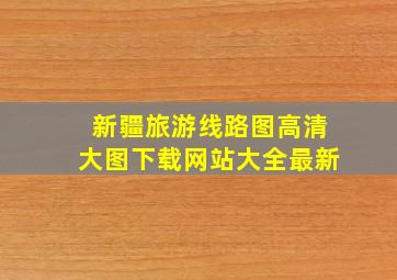 新疆旅游线路图高清大图下载网站大全最新