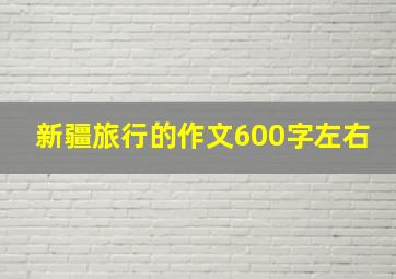 新疆旅行的作文600字左右