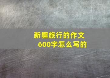 新疆旅行的作文600字怎么写的