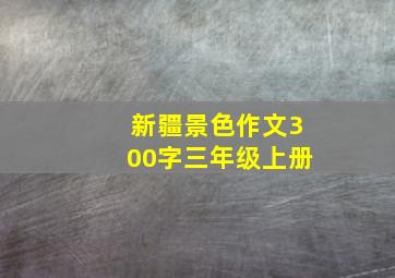 新疆景色作文300字三年级上册