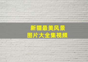 新疆最美风景图片大全集视频