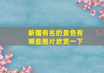 新疆有名的景色有哪些图片欣赏一下