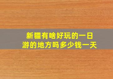 新疆有啥好玩的一日游的地方吗多少钱一天