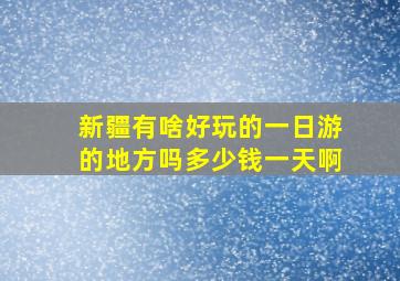 新疆有啥好玩的一日游的地方吗多少钱一天啊