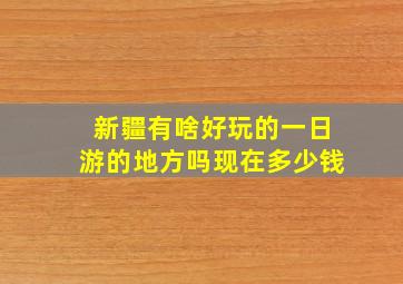 新疆有啥好玩的一日游的地方吗现在多少钱