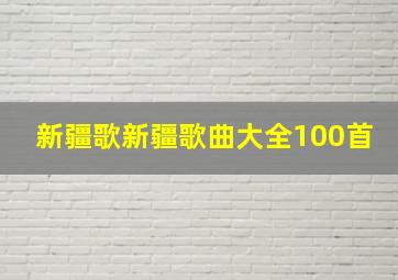 新疆歌新疆歌曲大全100首