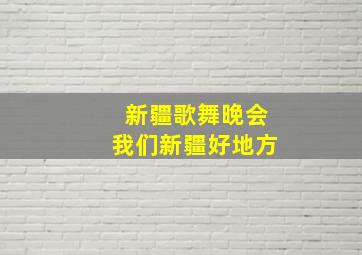 新疆歌舞晚会我们新疆好地方