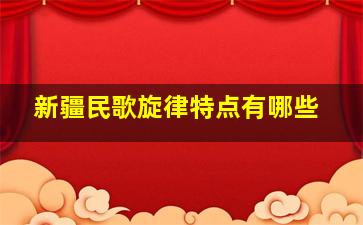 新疆民歌旋律特点有哪些