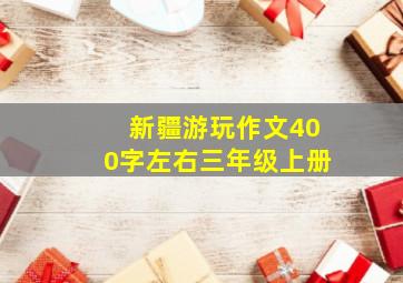 新疆游玩作文400字左右三年级上册