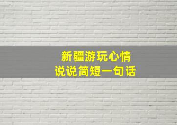 新疆游玩心情说说简短一句话