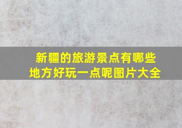 新疆的旅游景点有哪些地方好玩一点呢图片大全