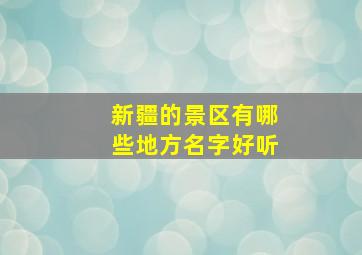 新疆的景区有哪些地方名字好听