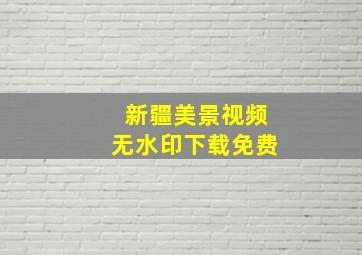 新疆美景视频无水印下载免费