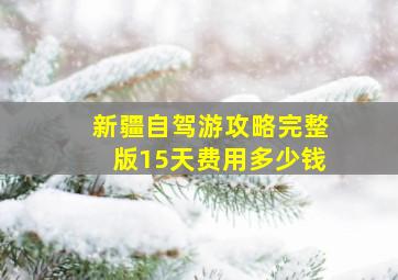 新疆自驾游攻略完整版15天费用多少钱