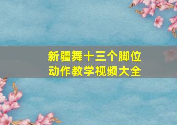 新疆舞十三个脚位动作教学视频大全